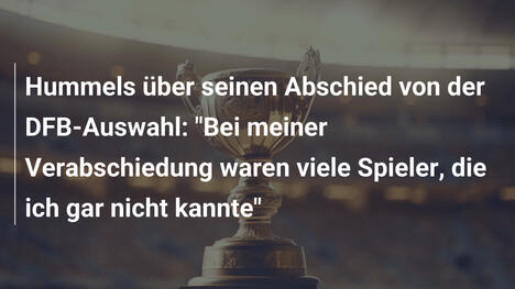 Hummels über seinen Abschied von der DFB-Auswahl: "Bei meiner Verabschiedung waren viele Spieler, die ich gar nicht kannte"