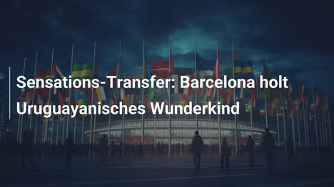Sensations-Transfer: Barcelona holt Uruguayanisches Wunderkind