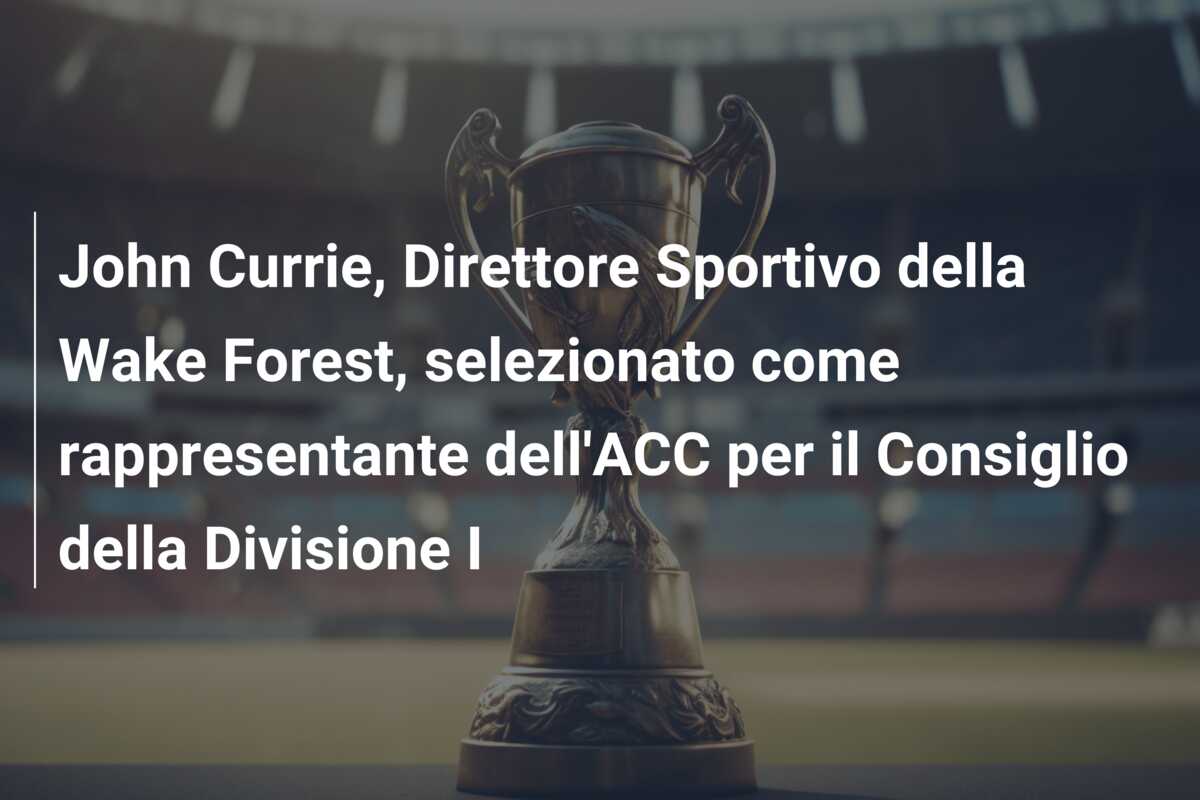John Currie, Direttore Sportivo della Wake Forest, selezionato come rappresentante dell’ACC per il Consiglio della Divisione I