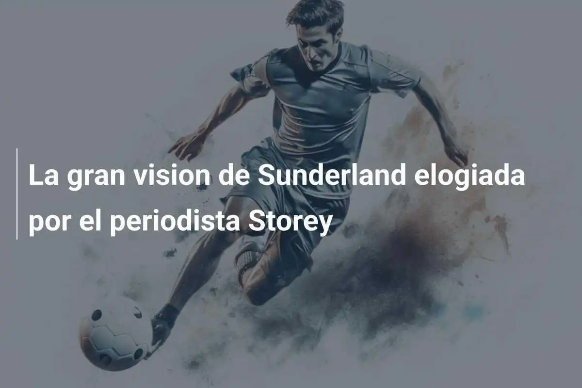 La gran vision de Sunderland elogiada por el periodista Storey