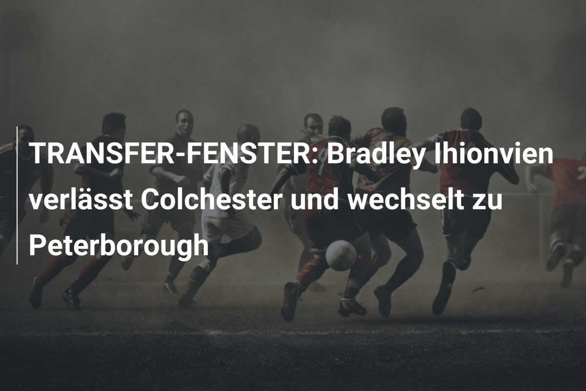TRANSFER-FENSTER: Bradley Ihionvien verlässt Colchester und wechselt zu Peterborough