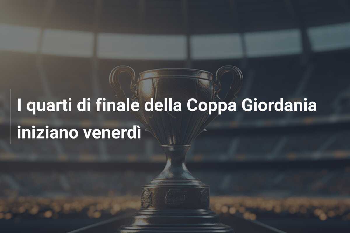 I quarti di finale della Coppa Giordania iniziano venerdì