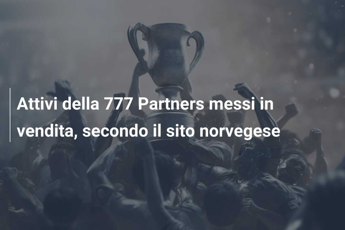 Attivi della 777 Partners messi in vendita, secondo il sito norvegese