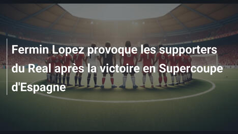 Fermin Lopez provoque les supporters du Real après la victoire en Supercoupe d'Espagne