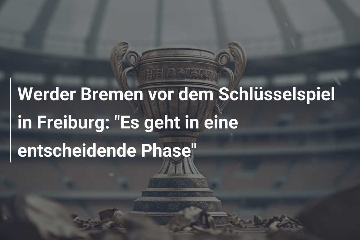 Werder Bremen vor dem Schlüsselspiel in Freiburg: "Es geht in eine entscheidende Phase"