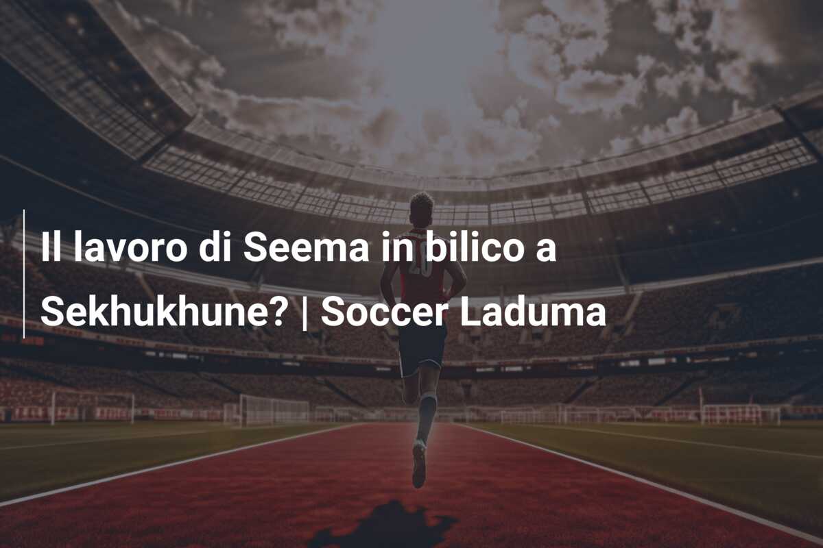 Il lavoro di Seema in bilico a Sekhukhune? | Soccer Laduma