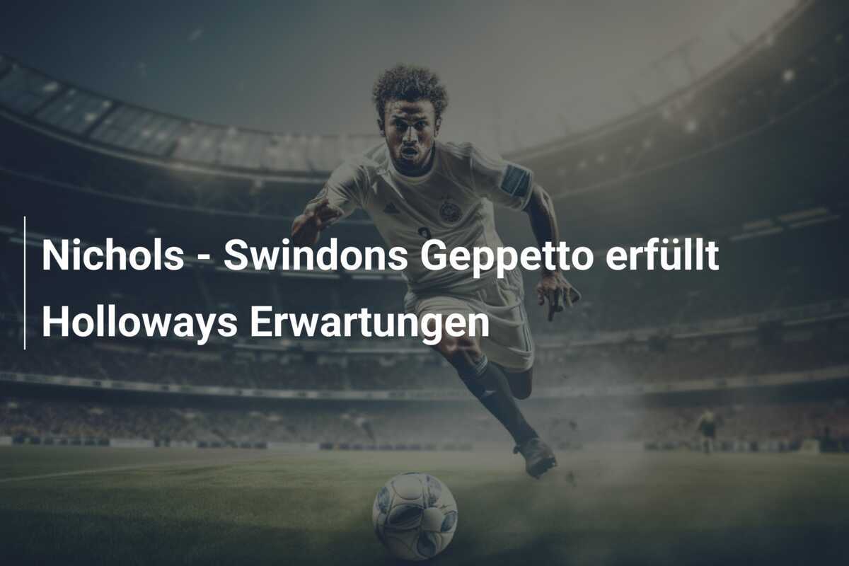 Nichols - Swindons Geppetto erfüllt Holloways Erwartungen