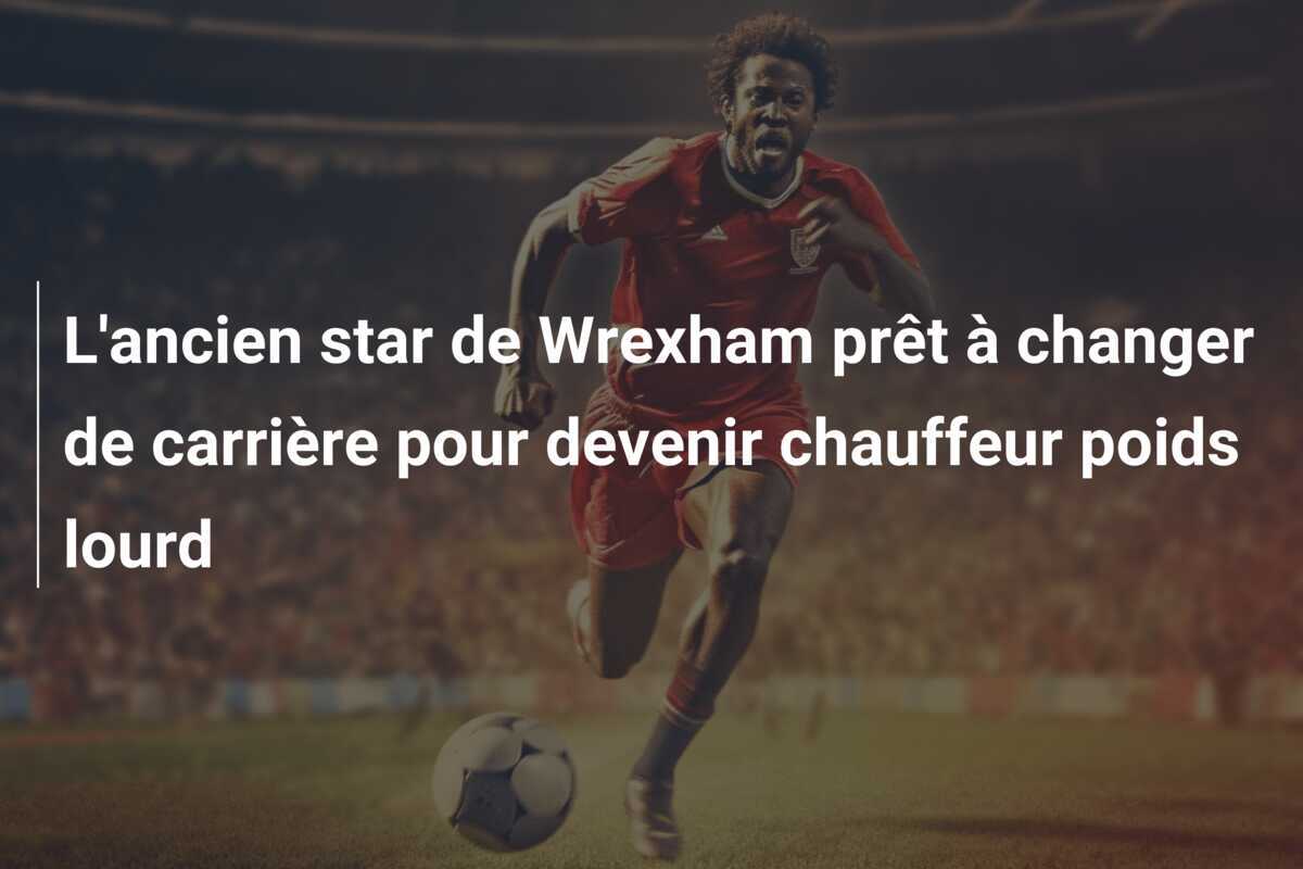 L'ancien star de Wrexham prêt à changer de carrière pour devenir chauffeur poids lourd