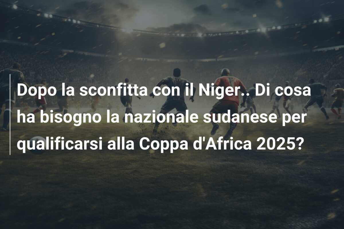 Dopo la sconfitta con il Niger.. Di cosa ha bisogno la nazionale sudanese per qualificarsi alla Coppa d'Africa 2025?