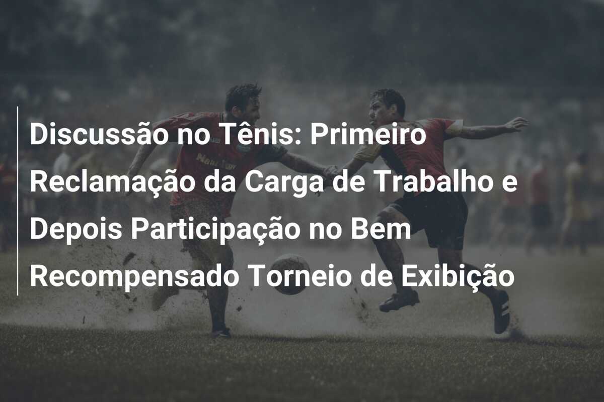 Discussão no Tênis: Primeiro Reclamação da Carga de Trabalho e Depois Participação no Bem Recompensado Torneio de Exibição