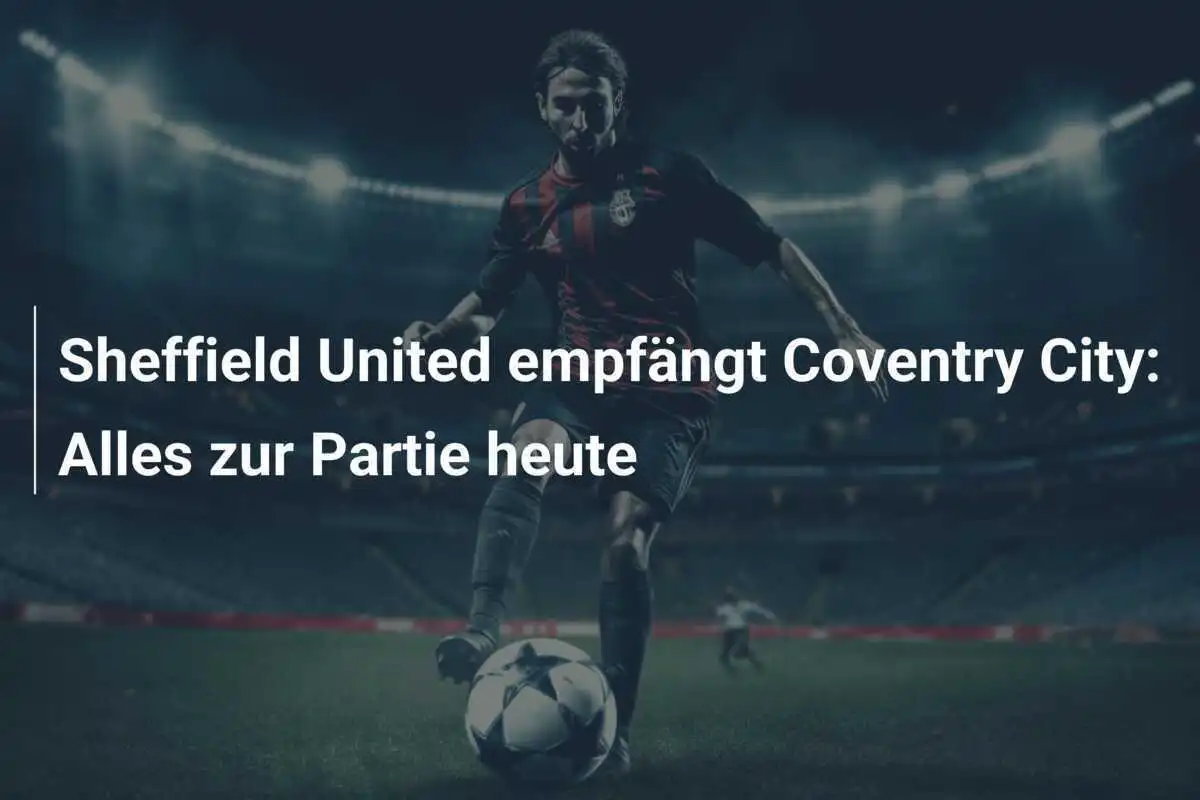 Sheffield United empfängt Coventry City: Alles zur Partie heute