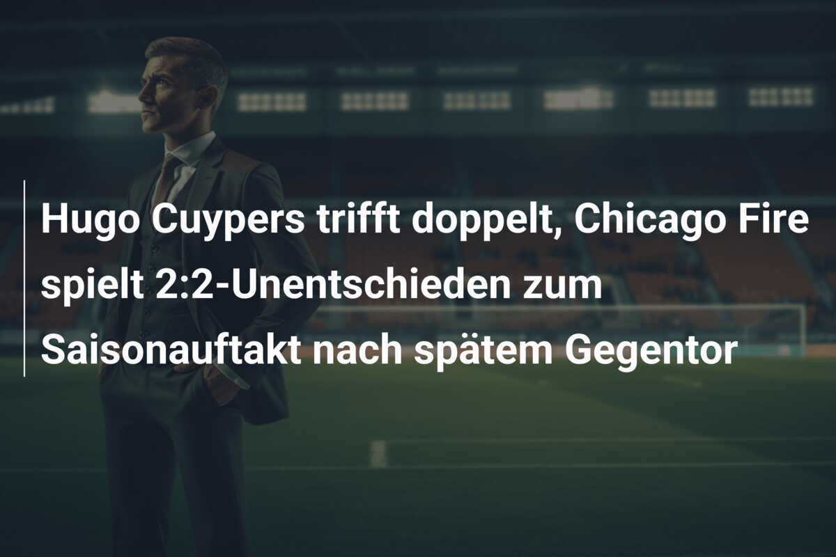 Hugo Cuypers trifft doppelt, Chicago Fire spielt 2:2-Unentschieden zum Saisonauftakt nach spätem Gegentor