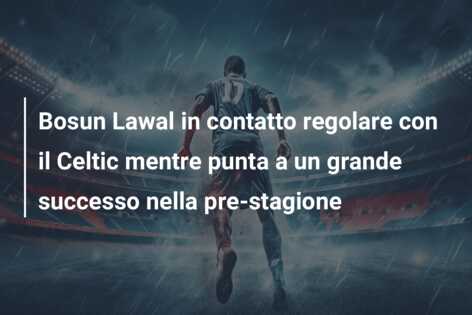 Bosun Lawal in contatto regolare con il Celtic mentre punta a un grande successo nella pre-stagione