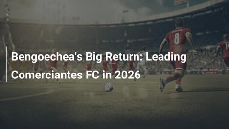 Bengoecheas großes Comeback: Führung bei Comerciantes FC 2026
