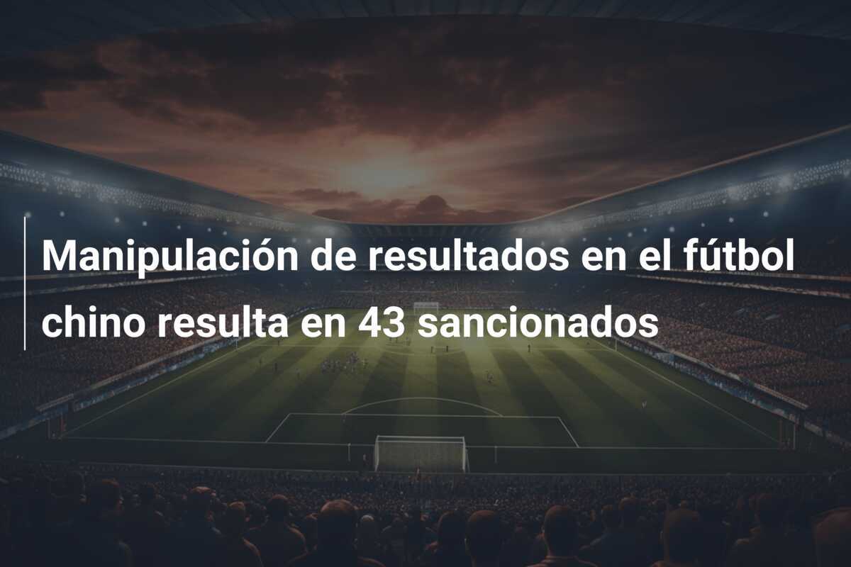Manipulación de resultados en el fútbol chino resulta en 43 sancionados