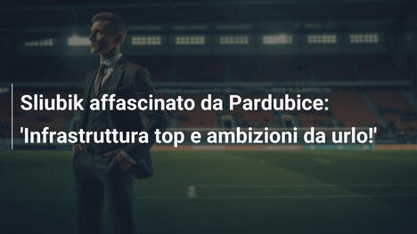 Sliubik affascinato da Pardubice: 'Infrastruttura top e ambizioni da urlo!'