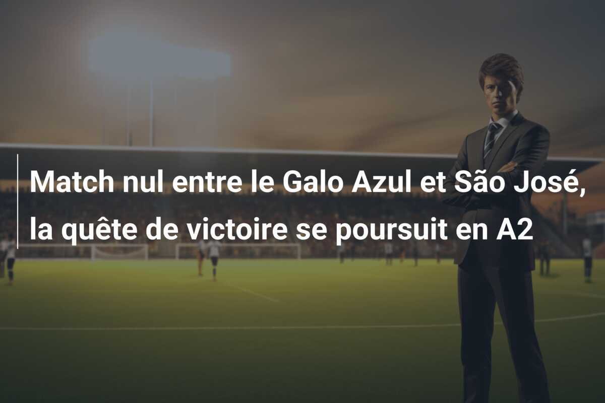 Match nul entre le Galo Azul et São José, la quête de victoire se poursuit en A2