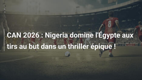 CAN 2026 : Nigeria domine l'Égypte aux tirs au but dans un thriller épique !