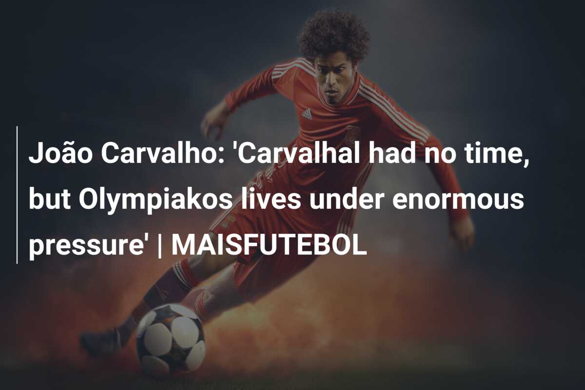 João Carvalho: ‘Carvalhal had no time, but Olympiakos lives under enormous pressure’ | MAISFUTEBOL