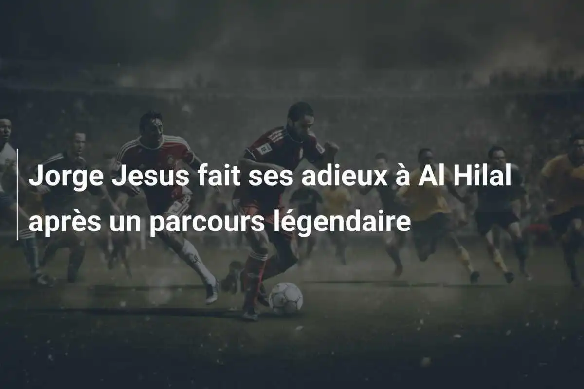 Jorge Jesus fait ses adieux à Al Hilal après un parcours légendaire