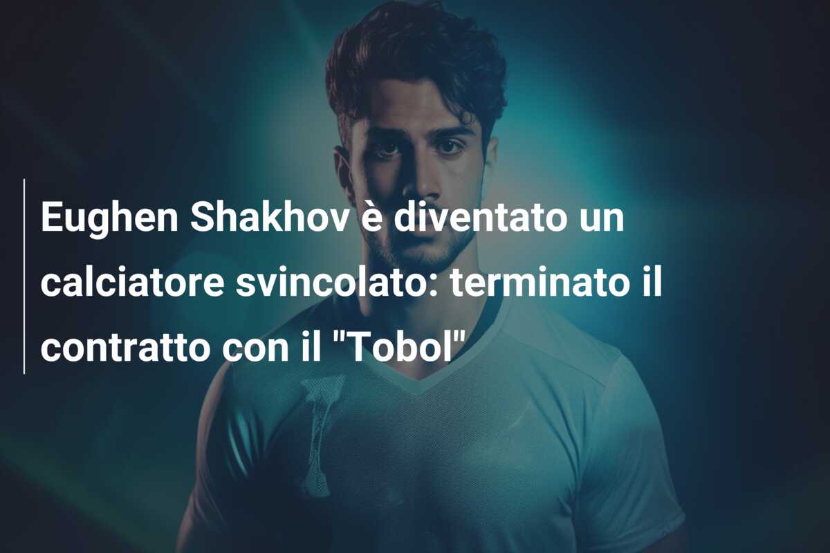 Eughen Shakhov è diventato un calciatore svincolato: terminato il contratto con il “Tobol”