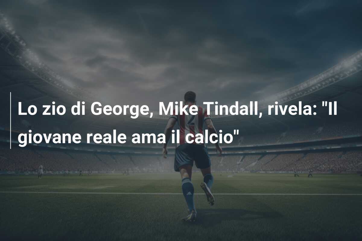 Lo zio di George, Mike Tindall, rivela: "Il giovane reale ama il calcio"