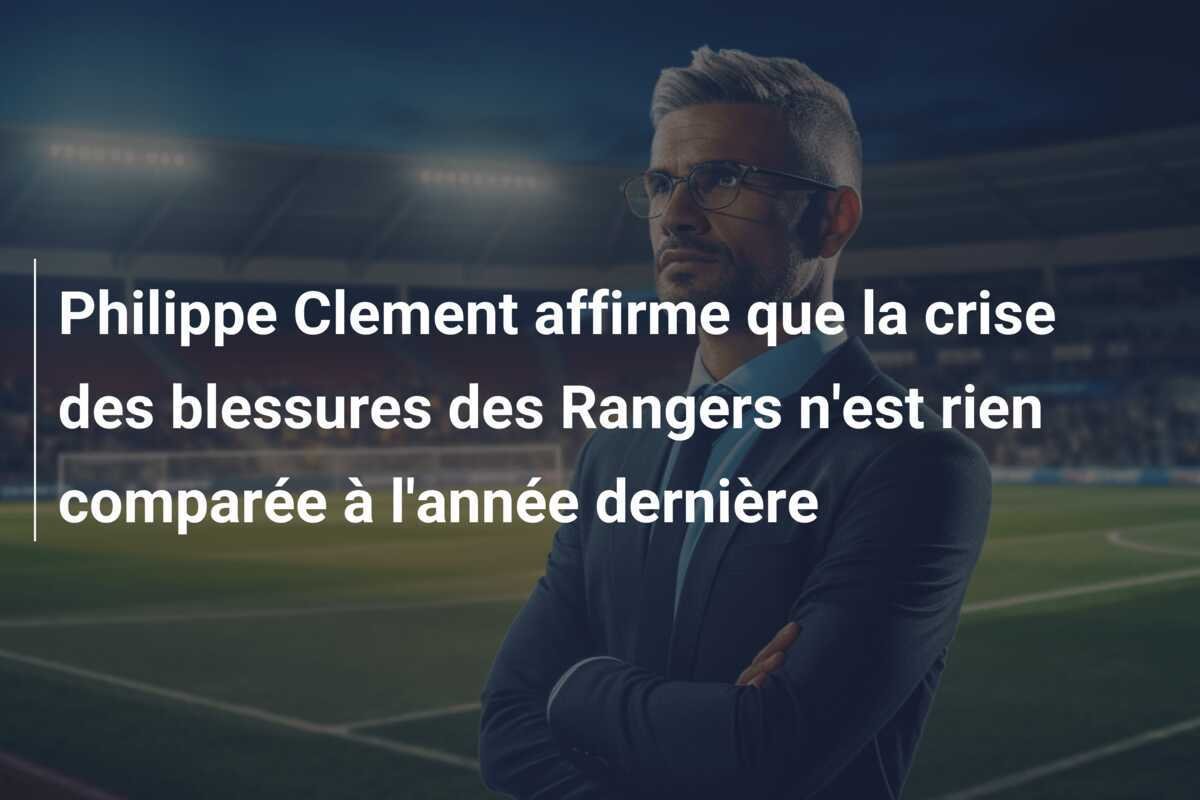 Philippe Clement affirme que la crise des blessures des Rangers n'est rien comparée à l'année dernière