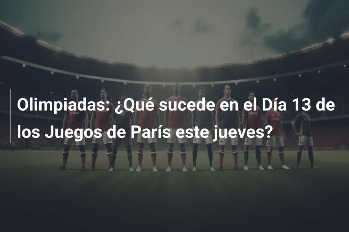Olimpiadas: ¿Qué sucede en el Día 13 de los Juegos de París este jueves?