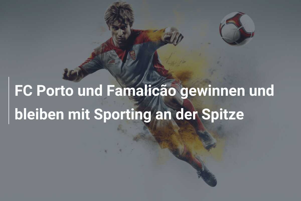 FC Porto und Famalicão gewinnen und bleiben mit Sporting an der Spitze