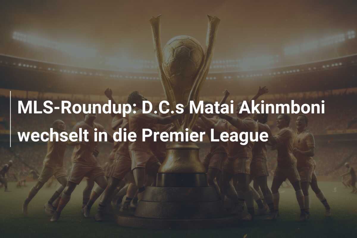 MLS-Roundup: D.C.s Matai Akinmboni wechselt in die Premier League