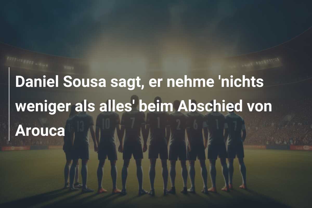Daniel Sousa sagt, er nehme ‘nichts weniger als alles’ beim Abschied von Arouca