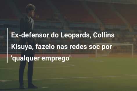 Ex-defensor do Leopards, Collins Kisuya, fazelo nas redes soc por ‘qualquer emprego’