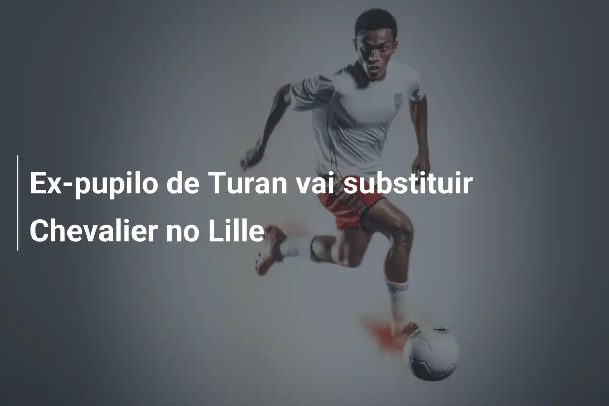 Ex-pupilo de Turan vai substituir Chevalier no Lille
