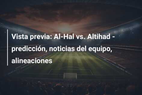 Vista previa: Al-Hal vs. Altihad – predicción, noticias del equipo, alineaciones