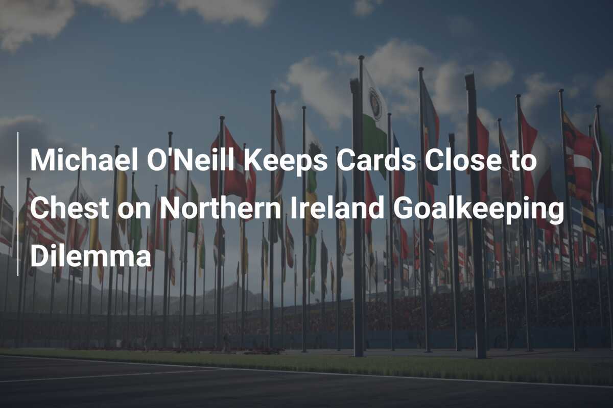Michael O'Neill remains cautious on Northern Ireland goalkeeping issue - footboom1.com - News Directory 3