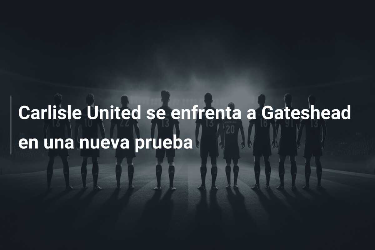 Carlisle United se enfrenta a Gateshead en una nueva prueba