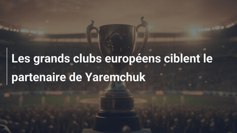 Les grands clubs européens ciblent le partenaire de Yaremchuk
