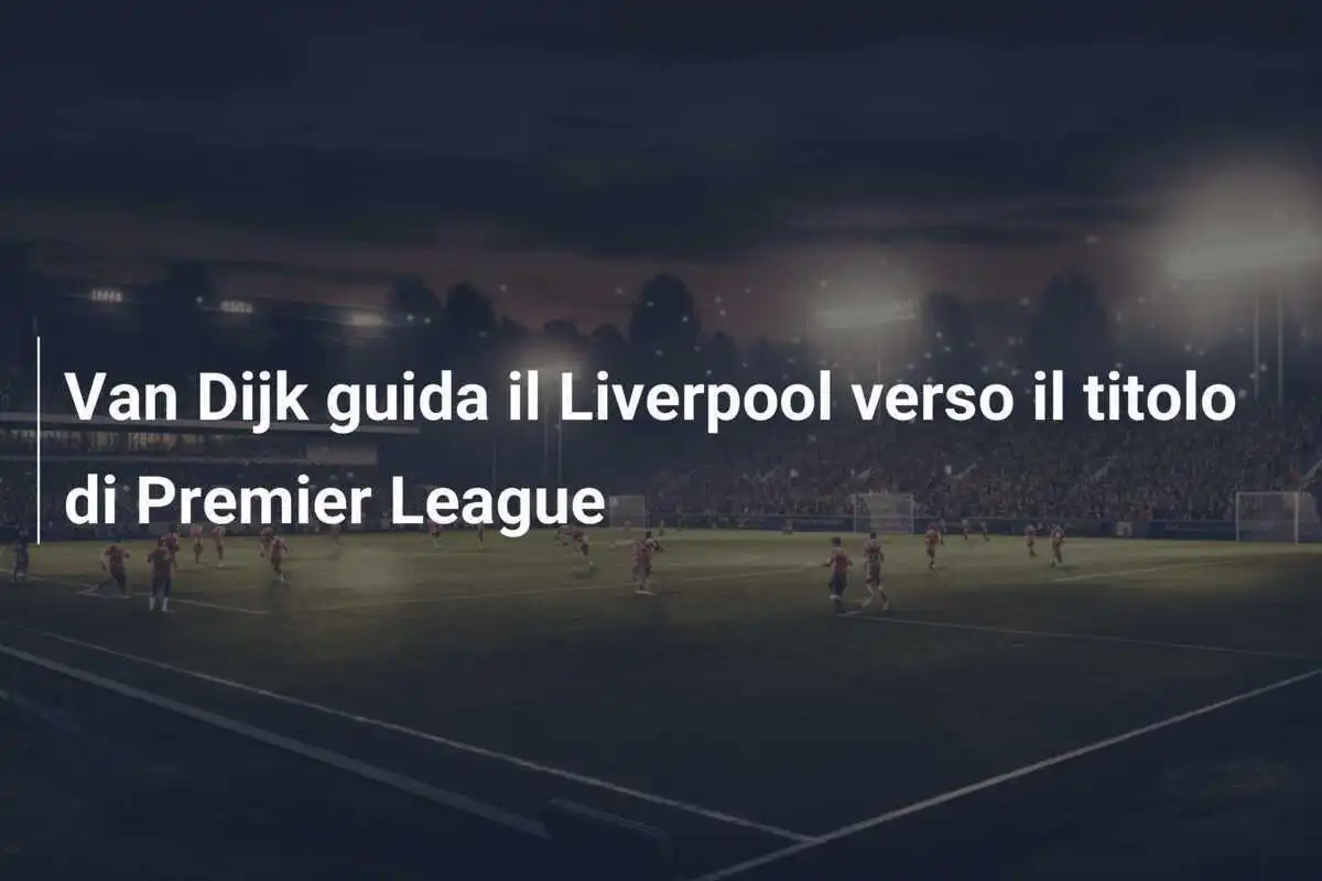 Van Dijk guida il Liverpool verso il titolo di Premier League