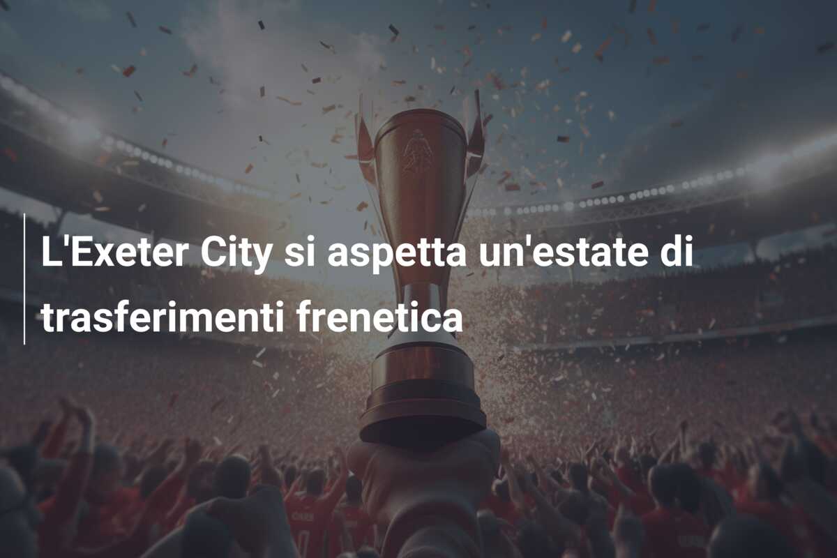 L’Exeter City si aspetta un’estate di trasferimenti frenetica