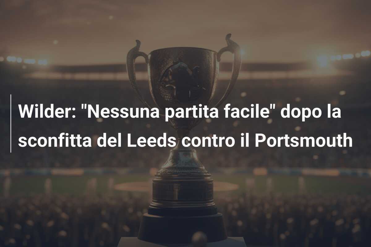 Wilder: "Nessuna partita facile" dopo la sconfitta del Leeds contro il Portsmouth