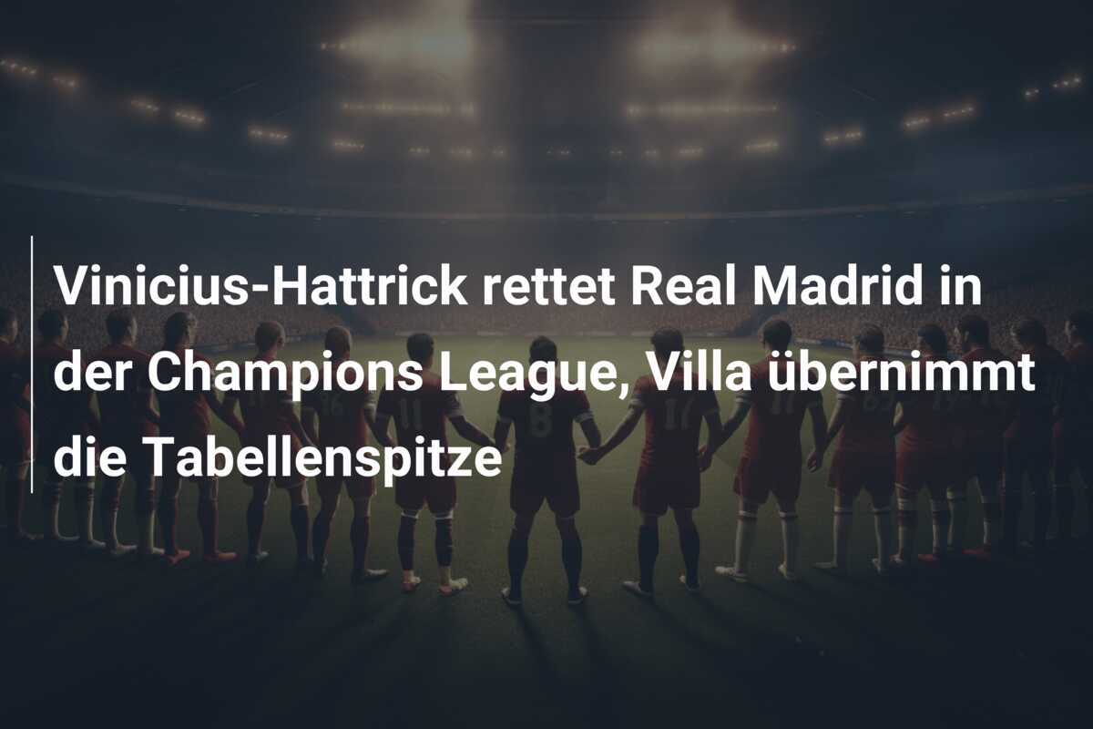 Vinicius-Hattrick rettet Real Madrid in der Champions League, Villa übernimmt die Tabellenspitze