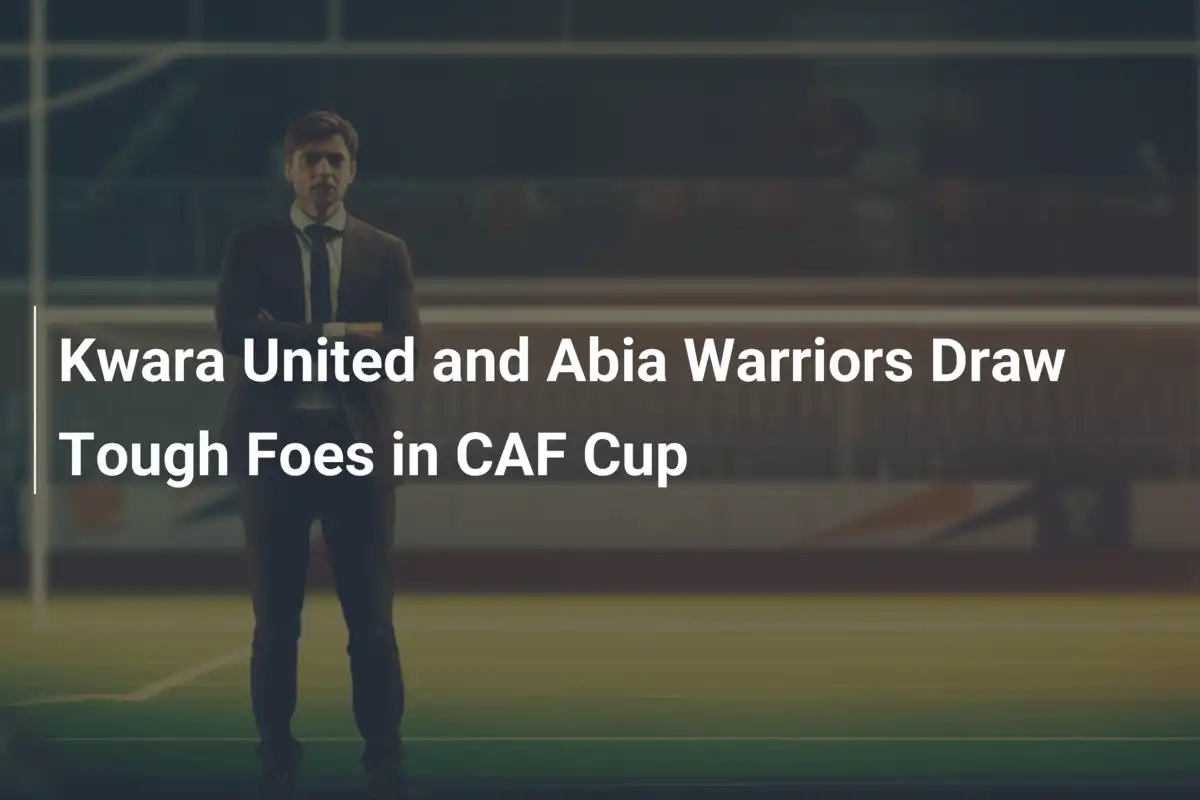 Kwara United e Abia Warriors: Sfide Titaniche in Coppa CAF