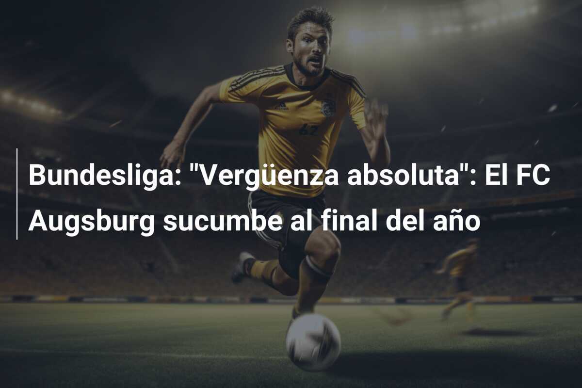 Bundesliga: "Vergüenza absoluta": El FC Augsburg sucumbe al final del año
