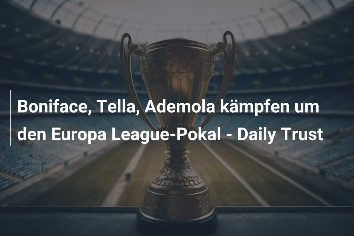 Boniface, Tella, Ademola kämpfen um den Europa League-Pokal – Daily Trust
