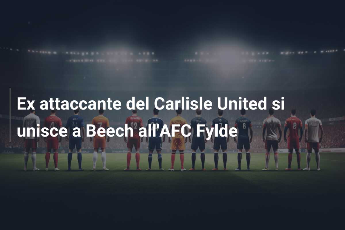 Ex attaccante del Carlisle United si unisce a Beech all’AFC Fylde