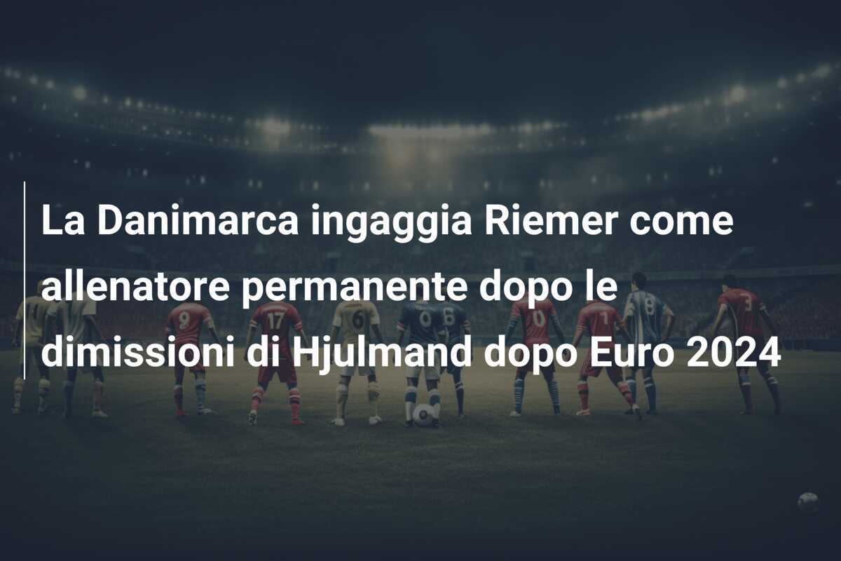 La Danimarca ingaggia Riemer come allenatore permanente dopo le dimissioni di Hjulmand dopo Euro 2024