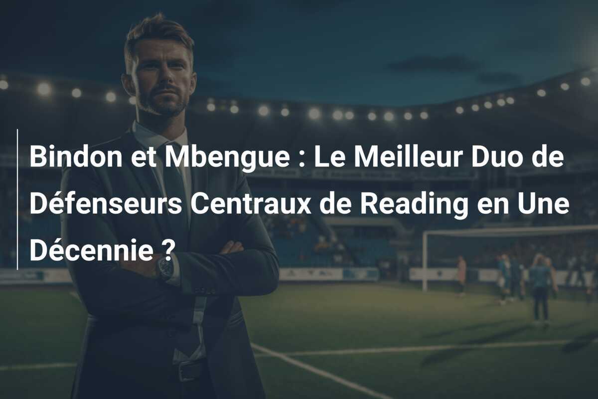 Bindon et Mbengue : Le Meilleur Duo de Défenseurs Centraux de Reading en Une Décennie ?
