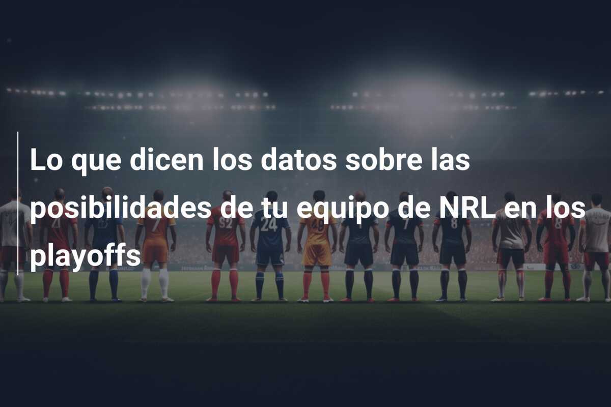 Lo que dicen los datos sobre las posibilidades de tu equipo de NRL en los playoffs