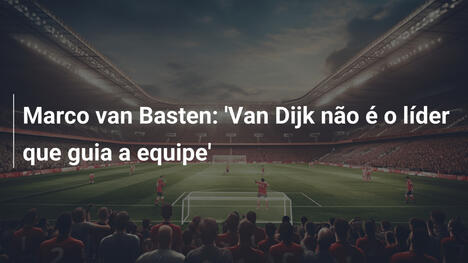 Marco van Basten: 'Van Dijk não é o líder que guia a equipe'