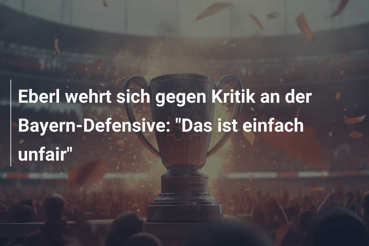 Eberl wehrt sich gegen Kritik an der Bayern-Defensive: "Das ist einfach unfair"